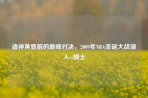 诸神黄昏前的巅峰对决，2009年NBA圣诞大战湖人vs骑士