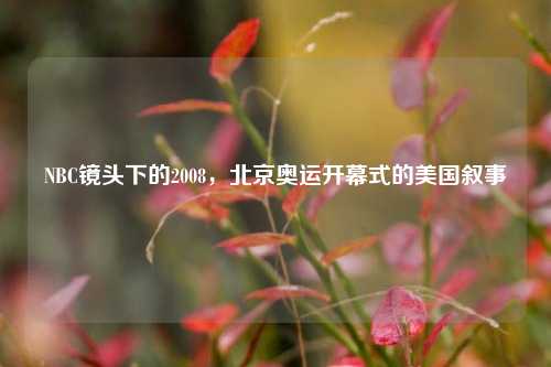 NBC镜头下的2008,北京奥运开幕式的美国叙事
