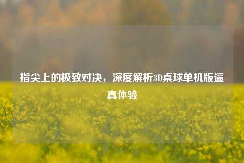 指尖上的极致对决,深度解析3D桌球单机版逼真体验