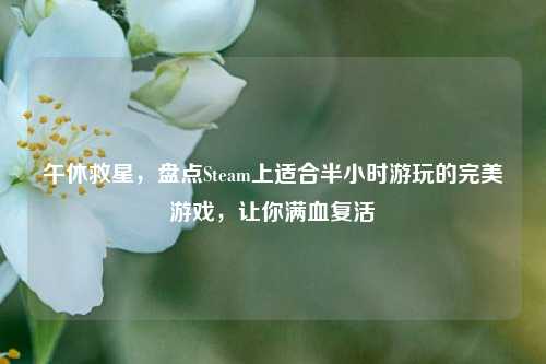 午休救星，盘点Steam上适合半小时游玩的完美游戏，让你满血复活