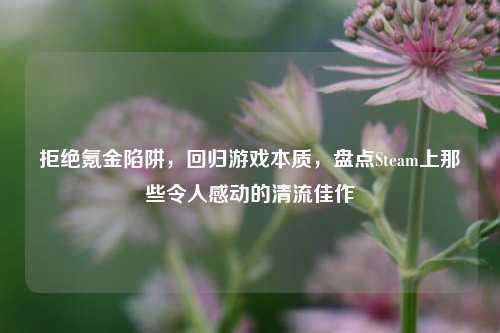 拒绝氪金陷阱,回归游戏本质,盘点Steam上那些令人感动的清流佳作