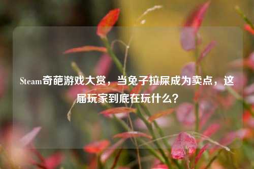 Steam奇葩游戏大赏，当兔子拉屎成为卖点，这届玩家到底在玩什么？