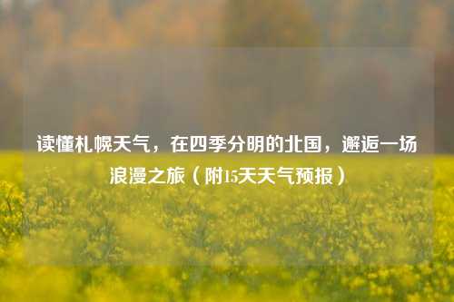 读懂札幌天气，在四季分明的北国，邂逅一场浪漫之旅（附15天天气预报）