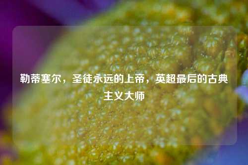 勒蒂塞尔,圣徒永远的上帝,英超最后的古典主义大师