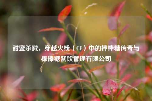 甜蜜杀戮，穿越火线（CF）中的棒棒糖传奇与棒棒糖餐饮管理有限公司